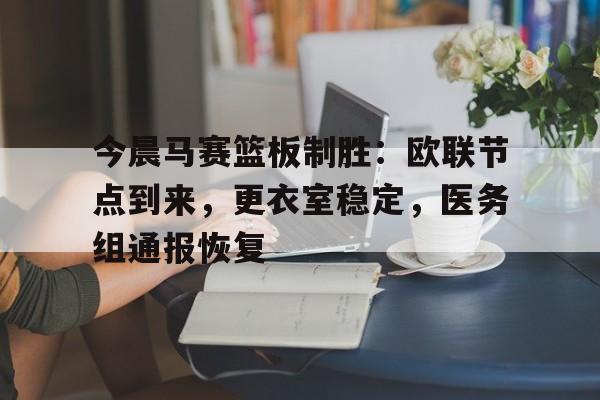 开云体育入口-关于今晨马赛篮板制胜：欧联节点到来，更衣室稳定，医务组通报恢复的信息