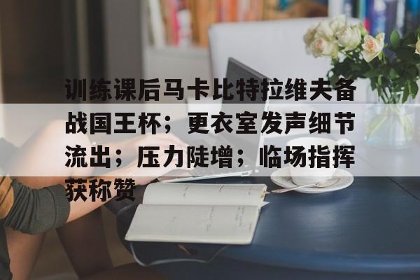 kaiyun,开云-训练课后马卡比特拉维夫备战国王杯；更衣室发声细节流出；压力陡增；临场指挥获称赞的简单介绍