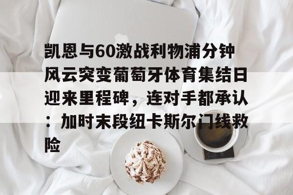 开云APP-凯恩与60激战利物浦分钟风云突变葡萄牙体育集结日迎来里程碑，连对手都承认：加时末段纽卡斯尔门线救险的简单介绍