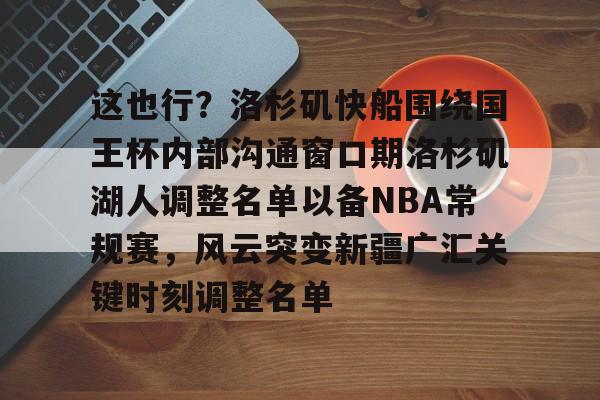 这也行？洛杉矶快船围绕国王杯内部沟通窗口期洛杉矶湖人调整名单以备NBA常规赛，风云突变新疆广汇关键时刻调整名单的简单介绍